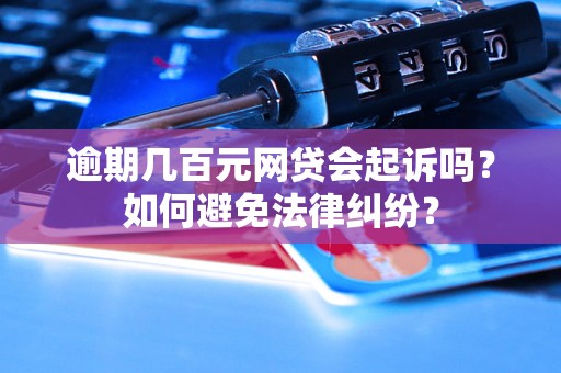 逾期几百元网贷会起诉吗？如何避免法律纠纷？