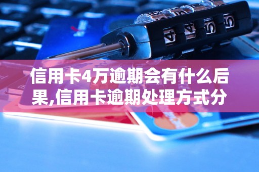 信用卡4万逾期会有什么后果,信用卡逾期处理方式分享