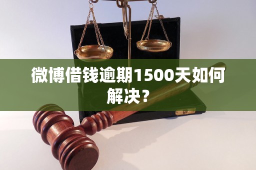 微博借钱逾期1500天如何解决？