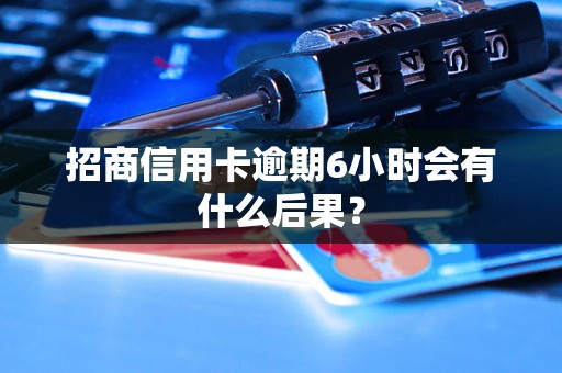 招商信用卡逾期6小时会有什么后果？