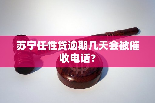 苏宁任性贷逾期几天会被催收电话？