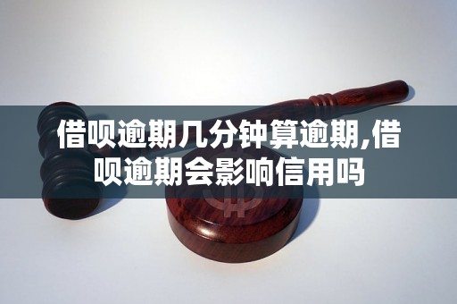 借呗逾期几分钟算逾期,借呗逾期会影响信用吗