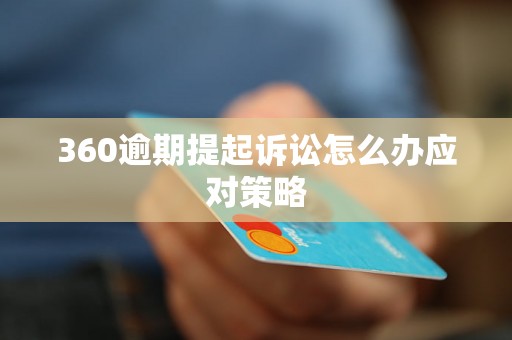 360逾期提起诉讼怎么办应对策略