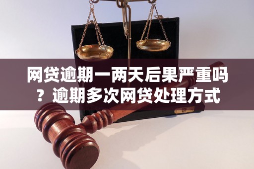 网贷逾期一两天后果严重吗？逾期多次网贷处理方式