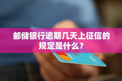 邮储银行逾期几天上征信的规定是什么？