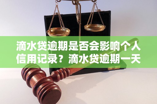 滴水贷逾期是否会影响个人信用记录？滴水贷逾期一天会上征信吗？