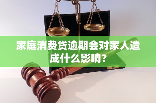 家庭消费贷逾期会对家人造成什么影响？