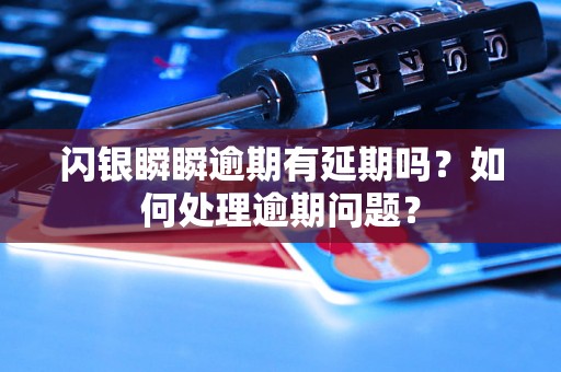 闪银瞬瞬逾期有延期吗？如何处理逾期问题？