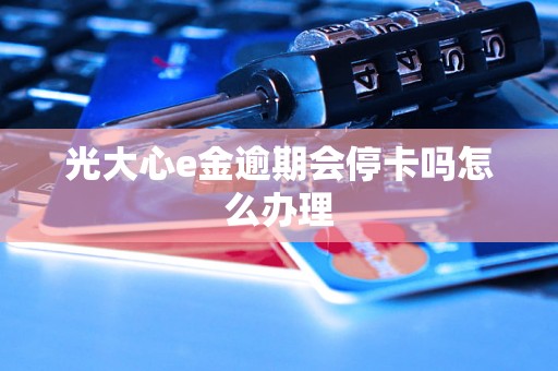 光大心e金逾期会停卡吗怎么办理