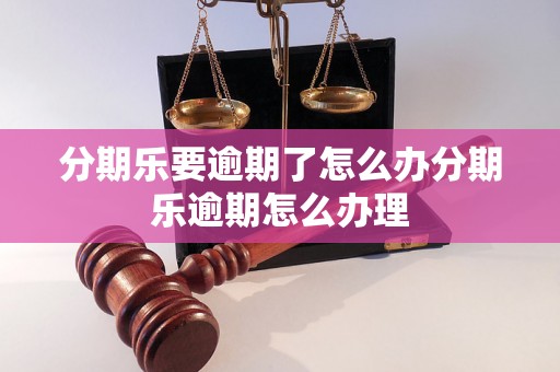 分期乐要逾期了怎么办分期乐逾期怎么办理