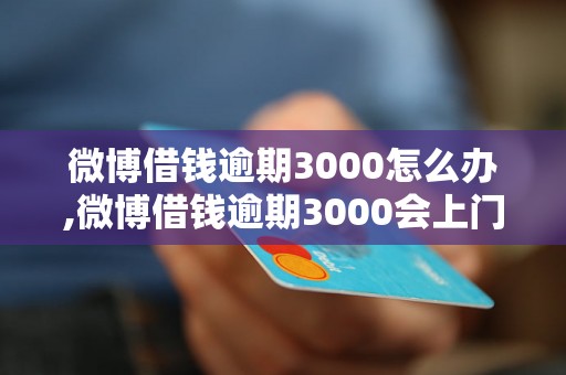 微博借钱逾期3000怎么办,微博借钱逾期3000会上门催收吗