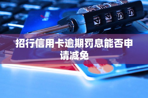 招行信用卡逾期罚息能否申请减免
