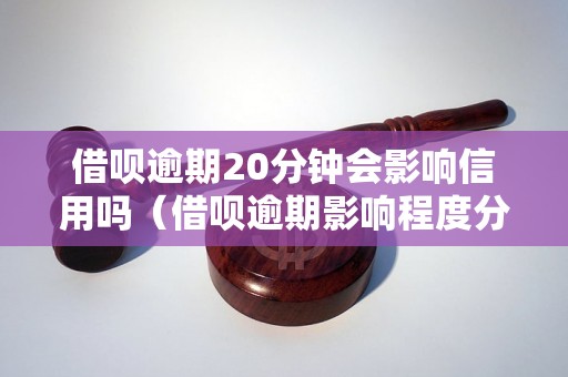 借呗逾期20分钟会影响信用吗（借呗逾期影响程度分析）