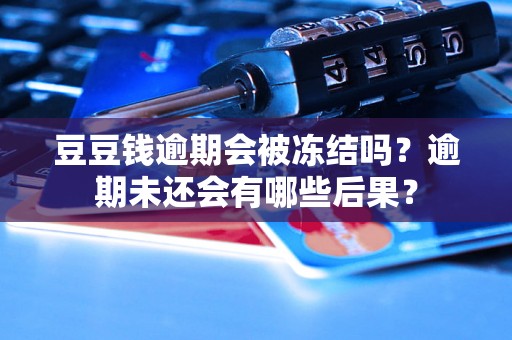 豆豆钱逾期会被冻结吗？逾期未还会有哪些后果？