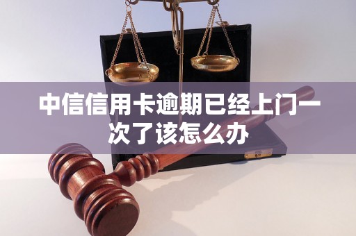 中信信用卡逾期已经上门一次了该怎么办