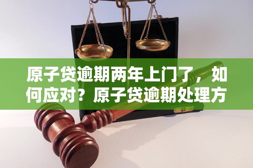 原子贷逾期两年上门了，如何应对？原子贷逾期处理方法指南