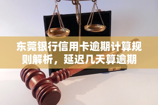 东莞银行信用卡逾期计算规则解析，延迟几天算逾期