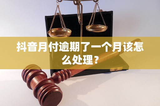 抖音月付逾期了一个月该怎么处理？