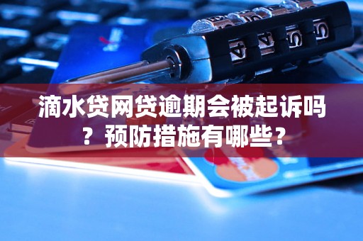 滴水贷网贷逾期会被起诉吗？预防措施有哪些？