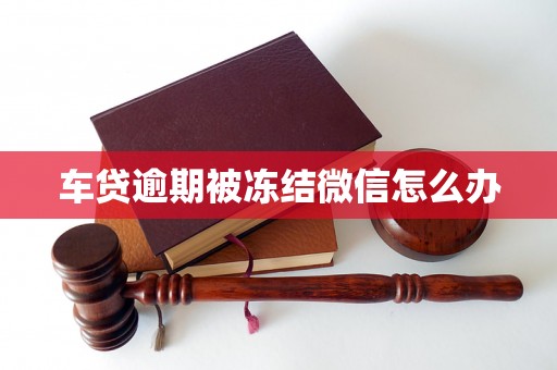 车贷逾期被冻结微信怎么办