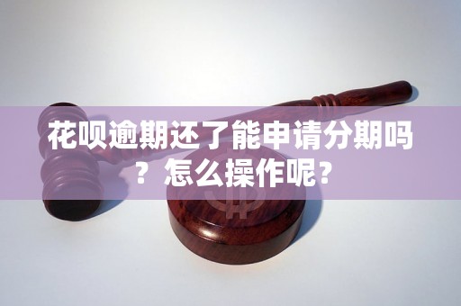 花呗逾期还了能申请分期吗？怎么操作呢？