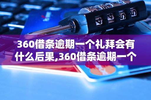 360借条逾期一个礼拜会有什么后果,360借条逾期一个礼拜如何处理