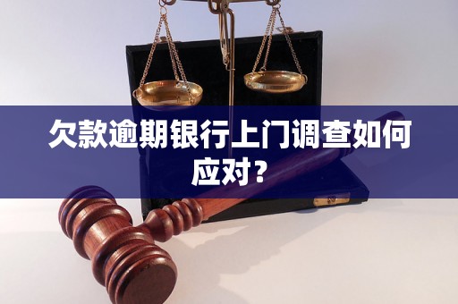 欠款逾期银行上门调查如何应对？