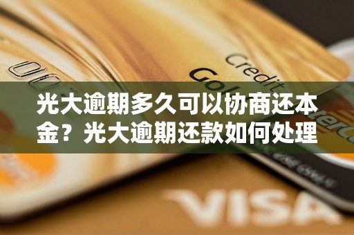 光大逾期多久可以协商还本金？光大逾期还款如何处理？