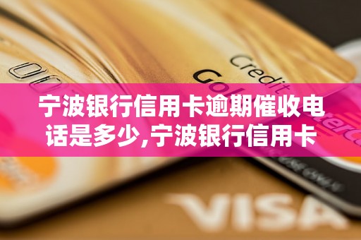 宁波银行信用卡逾期催收电话是多少,宁波银行信用卡逾期处理流程