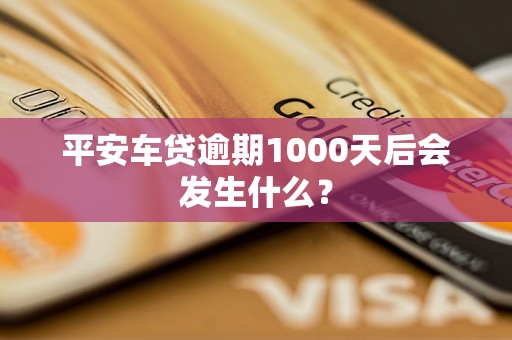 平安车贷逾期1000天后会发生什么？