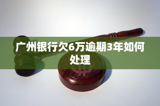 广州银行欠6万逾期3年如何处理