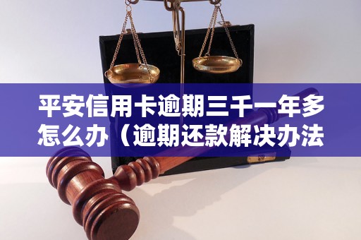 平安信用卡逾期三千一年多怎么办（逾期还款解决办法）