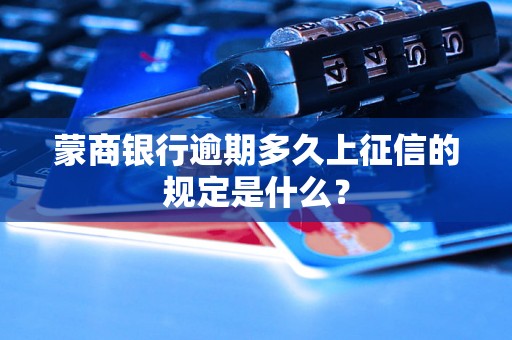 蒙商银行逾期多久上征信的规定是什么？