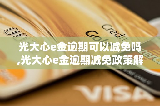 光大心e金逾期可以减免吗,光大心e金逾期减免政策解析