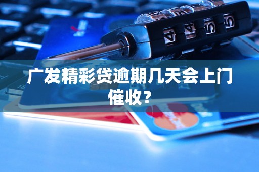 广发精彩贷逾期几天会上门催收？