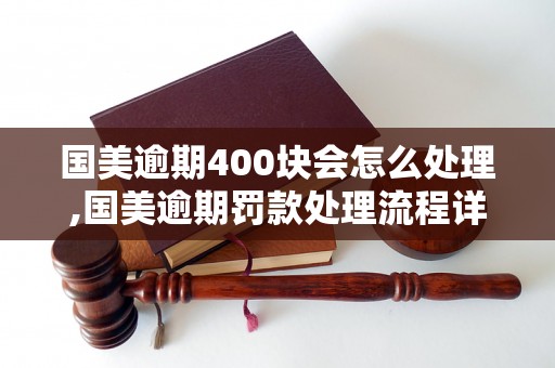 国美逾期400块会怎么处理,国美逾期罚款处理流程详解