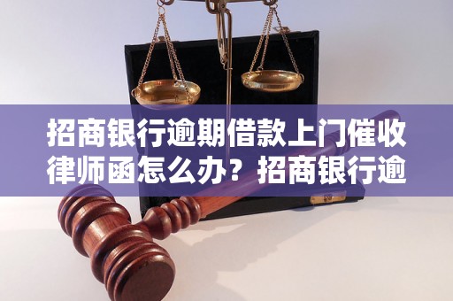 招商银行逾期借款上门催收律师函怎么办？招商银行逾期贷款处理流程