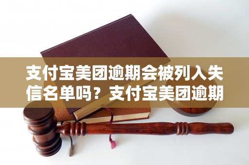 支付宝美团逾期会被列入失信名单吗？支付宝美团逾期还款后果严重吗？