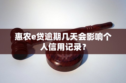 惠农e贷逾期几天会影响个人信用记录？