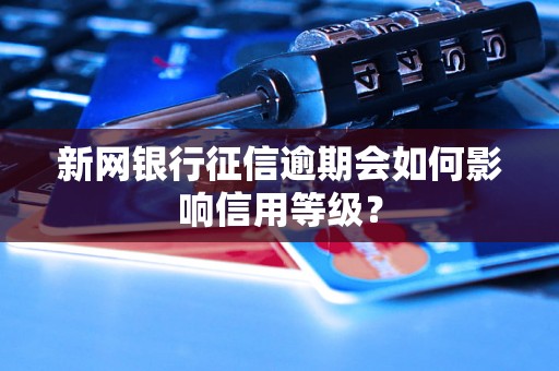 新网银行征信逾期会如何影响信用等级？