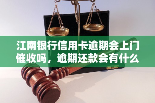 江南银行信用卡逾期会上门催收吗，逾期还款会有什么后果