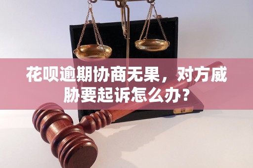 花呗逾期协商无果，对方威胁要起诉怎么办？