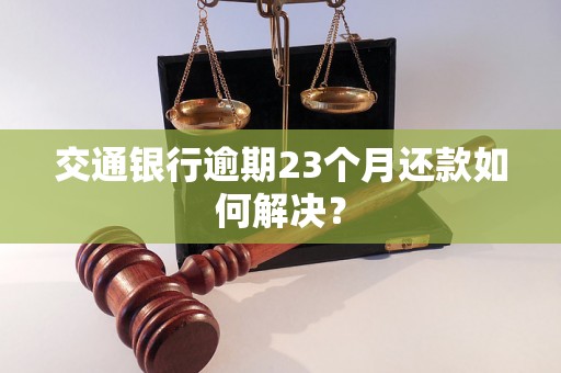 交通银行逾期23个月还款如何解决？