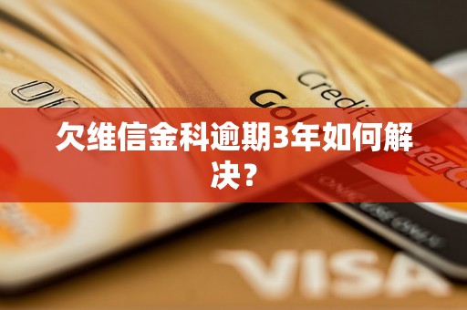 欠维信金科逾期3年如何解决？