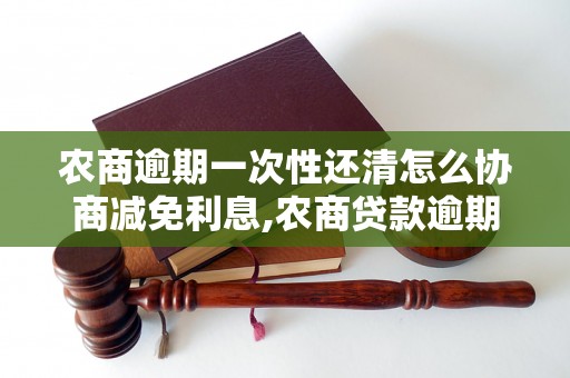 农商逾期一次性还清怎么协商减免利息,农商贷款逾期一次性还清的减免流程