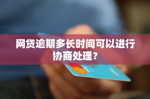 网贷逾期多长时间可以进行协商处理？