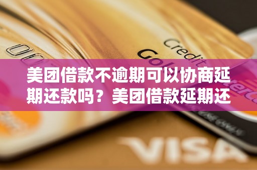 美团借款不逾期可以协商延期还款吗？美团借款延期还款条件详解