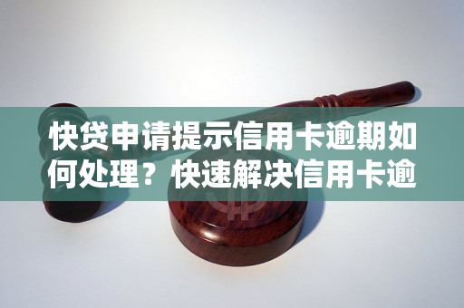 快贷申请提示信用卡逾期如何处理？快速解决信用卡逾期问题的方法