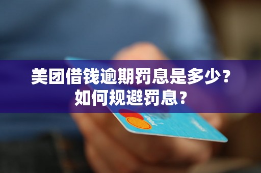 美团借钱逾期罚息是多少？如何规避罚息？