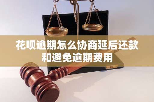 花呗逾期怎么协商延后还款和避免逾期费用